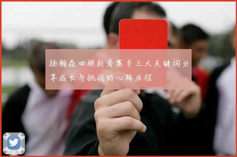 杨瀚森回顾新秀赛季三大关键词分享成长与挑战的心路历程
