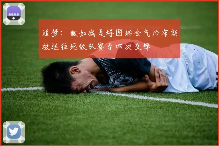 追梦：假如我是塔图姆会气炸布朗被送往死敌队赛季四次交锋