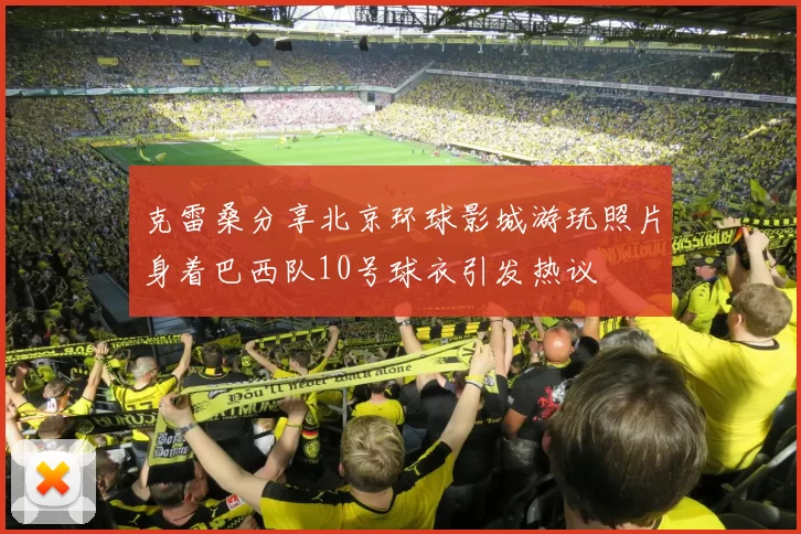 克雷桑分享北京环球影城游玩照片身着巴西队10号球衣引发热议