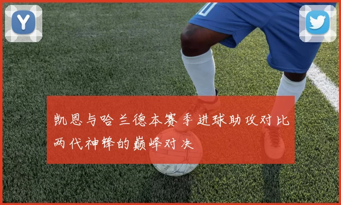 凯恩与哈兰德本赛季进球助攻对比两代神锋的巅峰对决