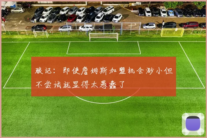 狼记：即使詹姆斯加盟机会渺小但不尝试就显得太愚蠢了