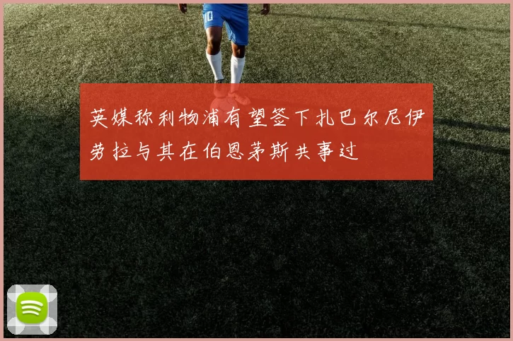 英媒称利物浦有望签下扎巴尔尼伊劳拉与其在伯恩茅斯共事过