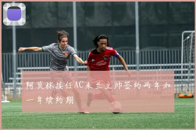 阿莫林接任AC米兰主帅签约两年加一年续约期