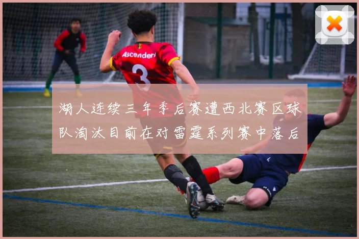 湖人连续三年季后赛遭西北赛区球队淘汰目前在对雷霆系列赛中落后0-3