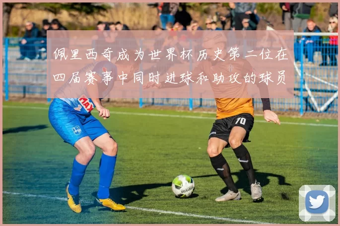 佩里西奇成为世界杯历史第二位在四届赛事中同时进球和助攻的球员仅次于梅西