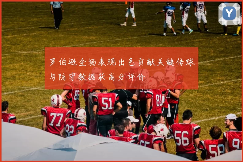 罗伯逊全场表现出色贡献关键传球与防守数据获高分评价