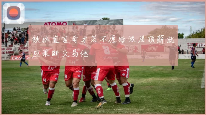 铁林直言奇才若不愿给浓眉顶薪就应果断交易他