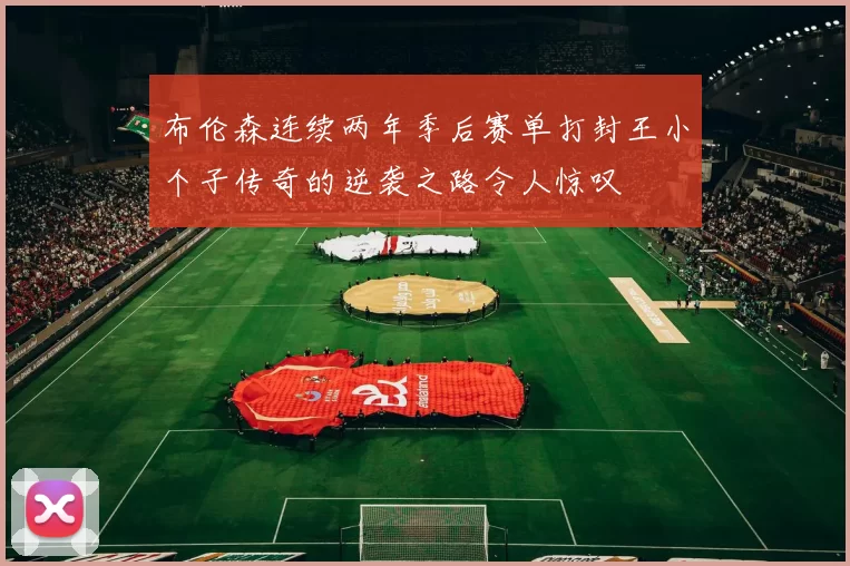 布伦森连续两年季后赛单打封王小个子传奇的逆袭之路令人惊叹